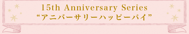 15th Anniversary Series“アニバーサリーハッピーパイ”
