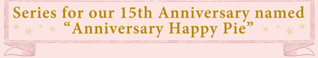 15th Anniversary Series“アニバーサリーハッピーパイ”
