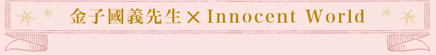 金子國義先生×Innocent World