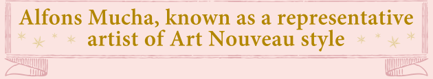 「アール・ヌーヴォー」を代表する有名画家アルフォンス・ミュシャ